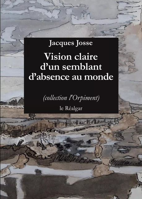 Vision Claire D'Un Semblant D'Absence Au Monde - Jacques Josse - LE REALGAR