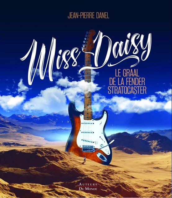 MISS DAISY : LE GRAAL DE LA FENDER STRATOCASTER. -  JEAN-PIERRE DANEL - AUTEURS MONDE