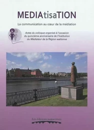 MEDIATISATION : LA COMMUNICATION AU COEUR DE LA MEDIATION : ACTES DU COLLOQUE ORGANISE A L'OCCASION