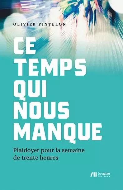 Ce temps qui nous manque : plaidoyer pour la semaine de trente heures - Olivier Pintelon - LUC PIRE