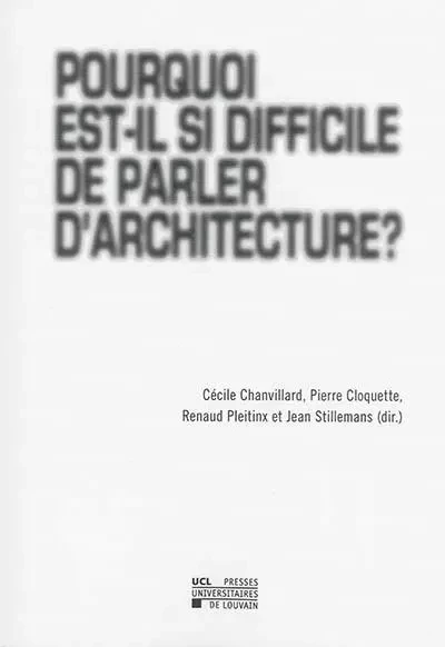 POURQUOI EST-IL SI DIFFICILE DE PARLER D'ARCHITECTURE? -  - PU LOUVAIN