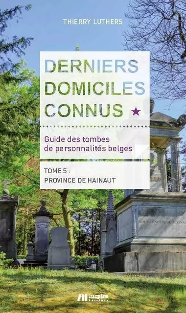 Derniers domiciles connus - Guide des tombes des personnalités belges - Tome 4, Province de Hainaut - Thierry Luthers, Jean Paul Remiche - LUC PIRE