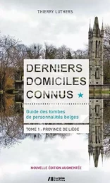 Derniers domiciles connus - Guide des tombes des personnalités belges - Tome 1, Province de Liège