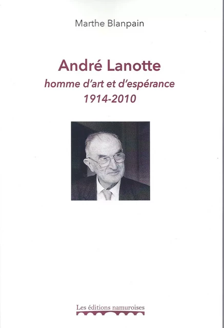 André Lanotte, homme d’art et d’espérance 1914-2010 - Marthe Blanpain - NAMUROISE