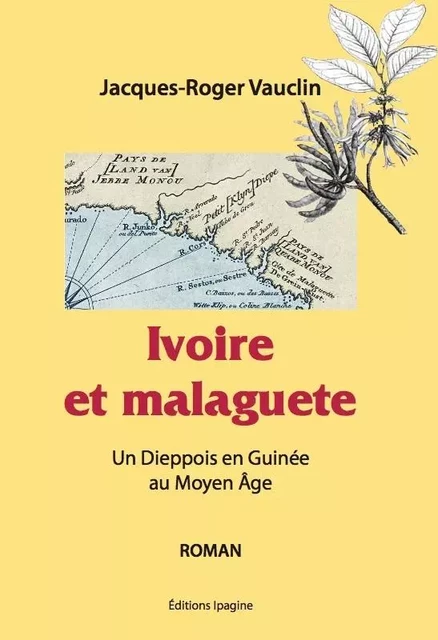 Ivoire et Malaguete - Un Dieppois en Guinée au Moyen Âge - Jacques-Roger VAUCLIN - IPAGINE