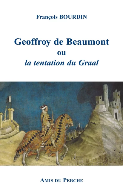 GEOFFROY DE BEAUMONT OU LA TENTATION DU GRAAL - François BOURDIN - AMIS DU PERCHE