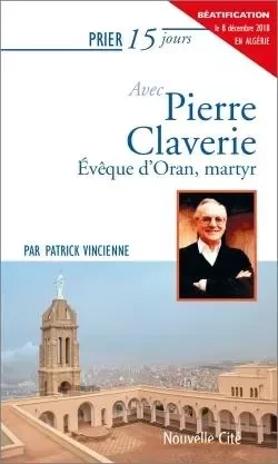 Prier 15 jours avec Pierre Claverie - Patrick Vincienne - NOUVELLE CITE