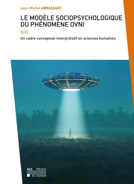 LE MODELE SOCIOPSYCHOLOGIQUE DU PHENOMENE OVNI. UN CADRE CONCEPTUEL INTERPRETATIF EN SCIENCES HUMAIN -  ABRASSART JEAN-MICHE - PU LOUVAIN