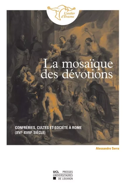 LA MOSAIQUE DES DEVOTIONS. CONFRERIES, CULTES ET SOCIETE A ROME (XVIE-XVIIIE SIECLES) -  SERRA ALESSANDRO - PU LOUVAIN