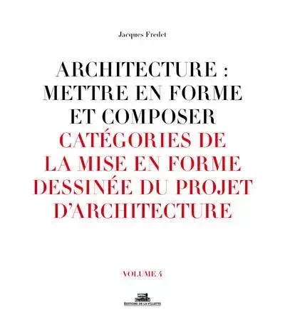 Architecture : Mettre en forme et composer - volume 04 Catégories de la mise en forme dessinée du pr - Jacques Fredet - La Villette