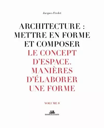 Architecture : Mettre en forme et composer - volume 8 Le Concept d'espace. Manière d'élaborer une fo - Jacques Fredet - La Villette