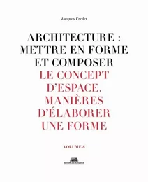 Architecture : Mettre en forme et composer - volume 8 Le Concept d'espace. Manière d'élaborer une fo