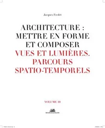 Architecture: Mettre en forme et composer - volume 10 Vues et lumières parcours spatio-temporels