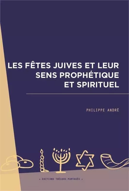 Les fêtes juives et leur sens prophétique et spirituel - Philippe André - TRESORS PARTAG