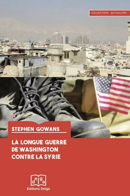 La Longue Guerre de Washington contre la Syrie - Stephen GOWANS - DELGA