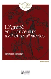 L'AMITIE EN FRANCE AUX XVIE ET XVIIE SIECLES. HISTOIRE D'UN SENTIMENT