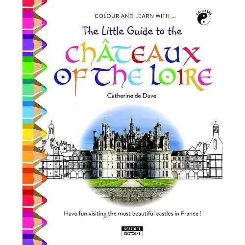 COLOUR AND LEARN WITH... THE LITTLE GUIDE TO CHATEAUX OF THE LOIRE -  DE DUVE CATHERINE - KATE ART