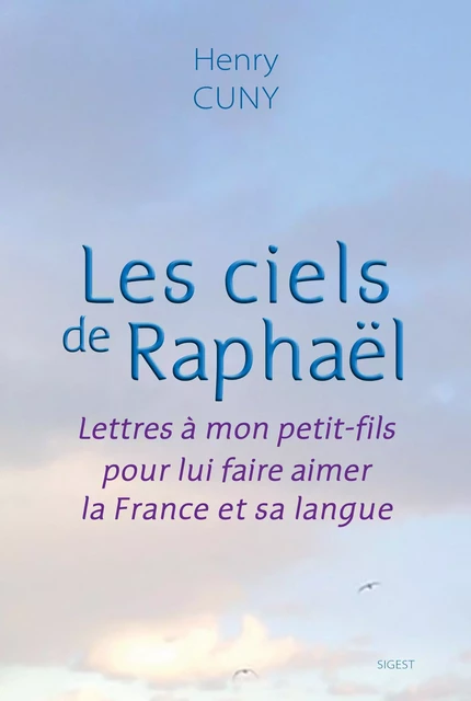 Les ciels de Raphaël - lettres à mon petit-fils pour lui faire aimer la France et sa langue - Henry Cuny - SIGEST