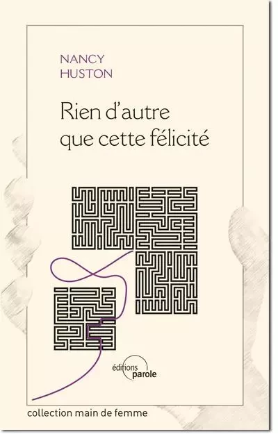 RIEN D'AUTRE QUE CETTE FELICITE - Nancy Huston - PAROLE