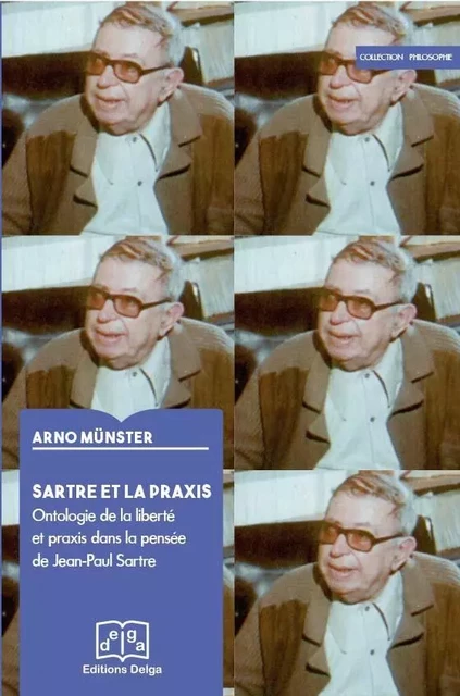 Sartre et la praxis. Ontologie de la liberté et praxis dans la pensée de Jean-Paul Sartre - Arno Munster - DELGA