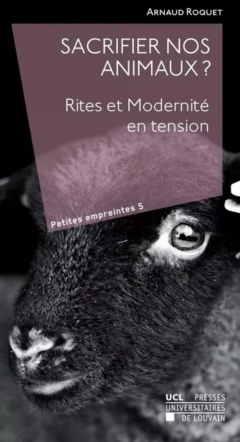 Sacrifier nos animaux? Rites et Modernité en tension - Arnaud Roquet - PU LOUVAIN