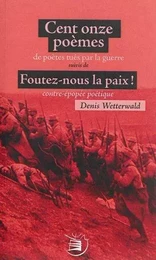 Cent onze poèmes de soldats tués par la guerre suivi de Foutez-nous la paix, contre épopée poétique