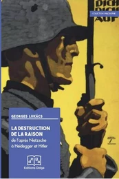 La Destruction de la raison. De l'après Nietzsche à Heidegger et Hitler