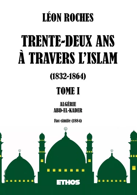 Trente-deux ans à travers l'Islam 1832-1864 (tome 1) - Léon Roches - ETHOS