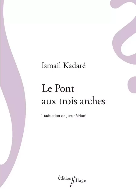 Le Pont aux trois arches - Ismail Kadaré, Jusuf Vrioni - SILLAGE