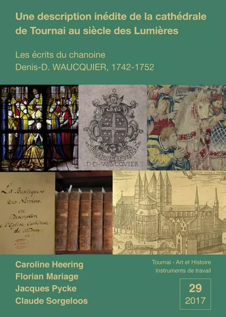 UNE DESCRIPTION INÉDITE DE LA CATHÉDRALE DE TOURNAI AU SIÈCLE DES LUMIÈRES. - Caroline Heering, Florian Mariage, Jacques Pycke, Claude Sorgeloos - PU LOUVAIN