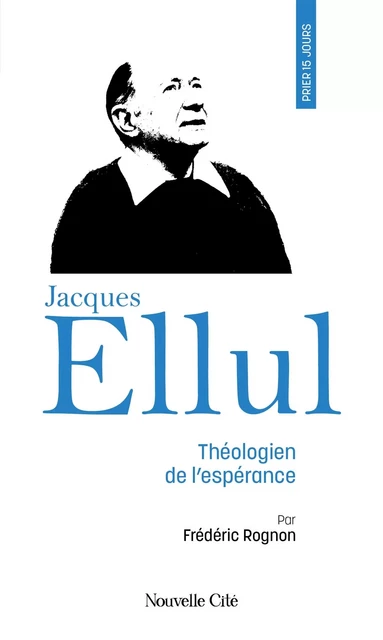 Prier 15 jours avec Jacques Ellul - Frédéric Rognon - NOUVELLE CITE