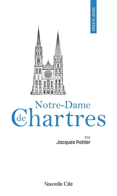 Prier 15 jours avec Notre-Dame de Chartres - Jacques Pottier - NOUVELLE CITE