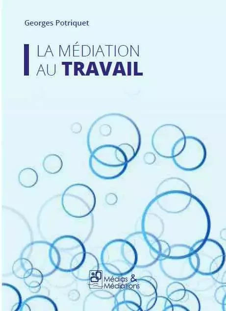 LA MEDIATION AU TRAVAIL -  POTRIQUET GEORGES - MEDIATIONS