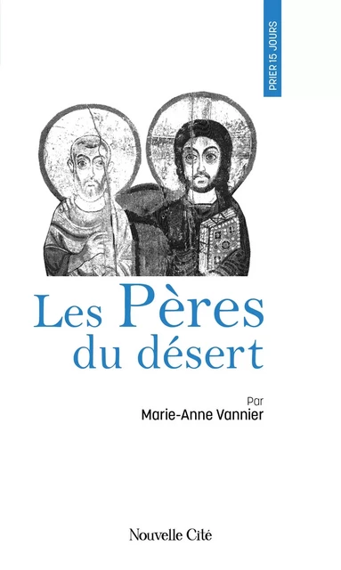 Prier 15 jours avec les Pères du désert - Marie-Anne Vannier - NOUVELLE CITE