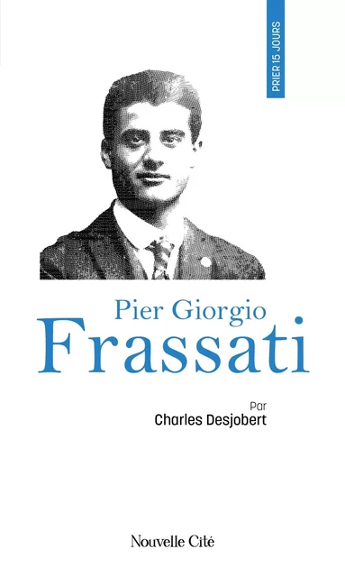 Prier 15 jours avec Pier Giorgio Frassati - Charles Desjobert - NOUVELLE CITE