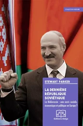 La Dernière République soviétique. La Biélorussie : une oasis sociale, économique et politique ?