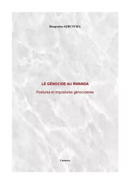 Le génocide au Rwanda : Postures et impostures génocidaires - Déogratias SEBUNUMA - UMUSOZO