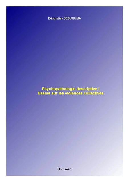 Psychopathologie descriptive I : Essais sur les violences collectives - Déogratias SEBUNUMA - UMUSOZO