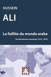 La faillite du monde arabe. Une Renaissance manquée (1916-2016)