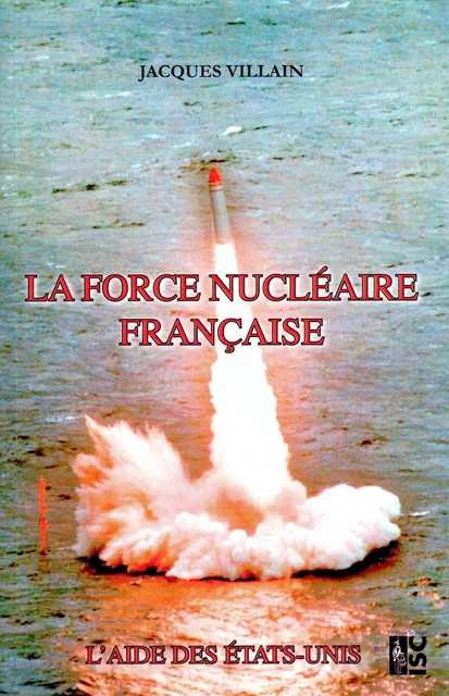 La force nucléaire française. L'aide des Etats-Unis - Jacques VILLAIN - ISC CFHM