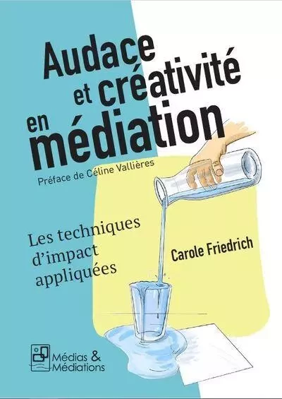 AUDACE ET CREATIVITE EN MEDIATION - LES TECHNIQUES D'IMPACT APPLIQUEES -  FRIEDRICH CAROLE - MEDIATIONS