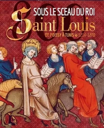 Sous le sceau du roi - Saint Louis, de Poissy à Tunis, 1214-1270