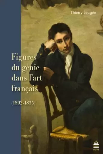 Figures du génie dans l'art français 1802-1855 - Thierry Laugée - SUP