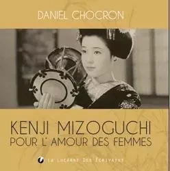 Kenji Mizoguchi pour l'amour des femmes - DANIEL CHOCRON - LUCARNE ECRIVAI