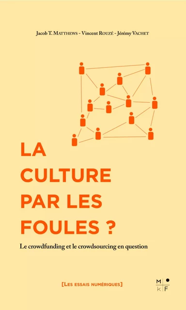 La culture par les foules ? - le crowdfunding et le crowdsourcing en question - Jacob Thomas Matthews, Vincent Rouzé, Jérémy Vachet - MKF