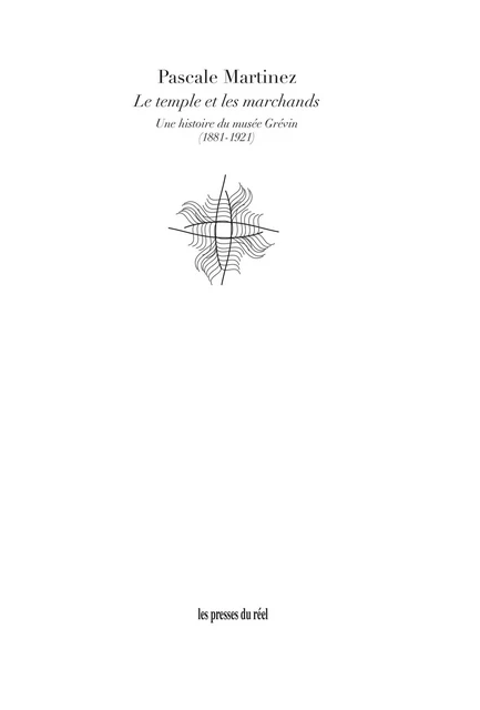 Le temple et les marchands - Une histoire du musée Grévin (1881-1921) - Pascale Martinez - PRESSES DU REEL