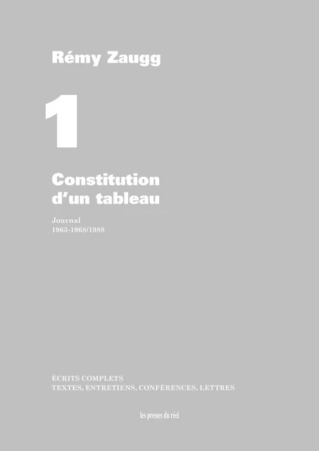 Écrits complets - Volume 1 - Constitution d'un tableau - Journal - 1963-1968/1988 - Rémy Zaugg - PRESSES DU REEL