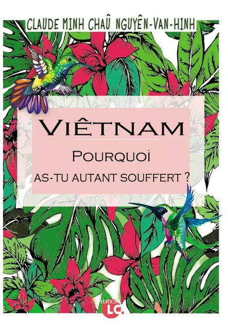 Viêtam. Pourquoi as-tu autant souffert ? - Claude Minh-Chaû Nguyen-van-Hinh - EDITIONS LC