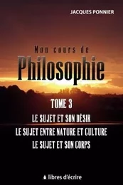 Mon cours de philo.T3 : Le sujet et son désir, le sujet entre nature et culture, le sujet et son c.