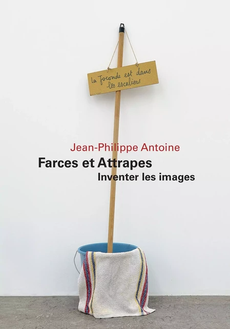 Farces et Attrapes - Inventer les images - J-P. Antoine - PRESSES DU REEL